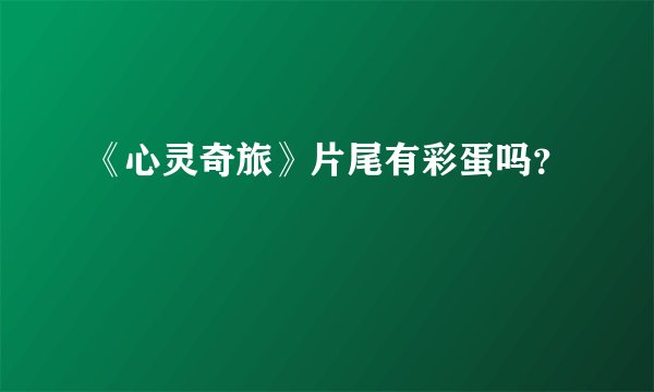《心灵奇旅》片尾有彩蛋吗？