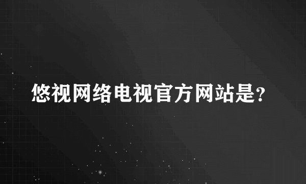 悠视网络电视官方网站是？