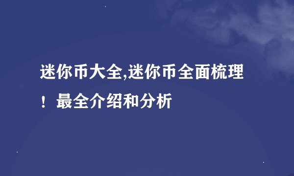 迷你币大全,迷你币全面梳理！最全介绍和分析