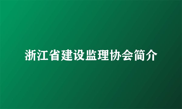 浙江省建设监理协会简介