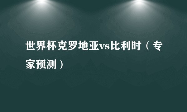 世界杯克罗地亚vs比利时（专家预测）