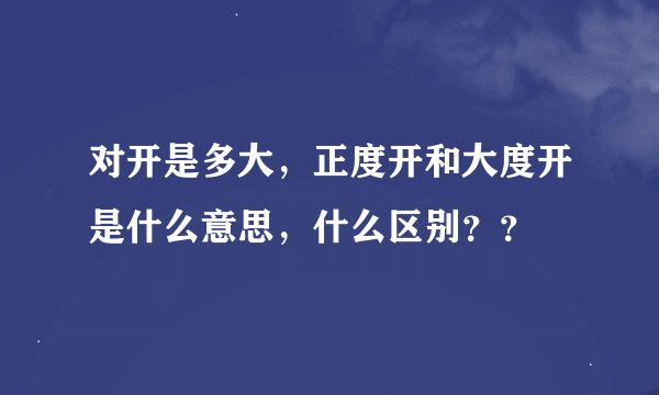 对开是多大，正度开和大度开是什么意思，什么区别？？