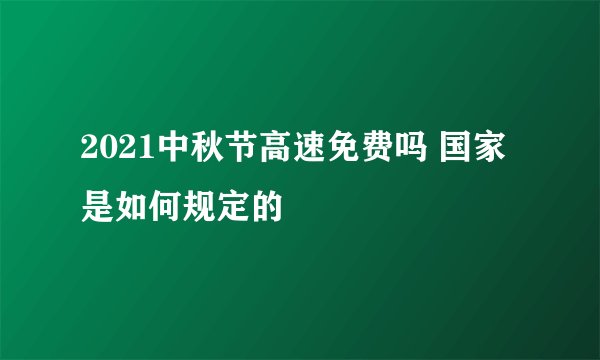 2021中秋节高速免费吗 国家是如何规定的