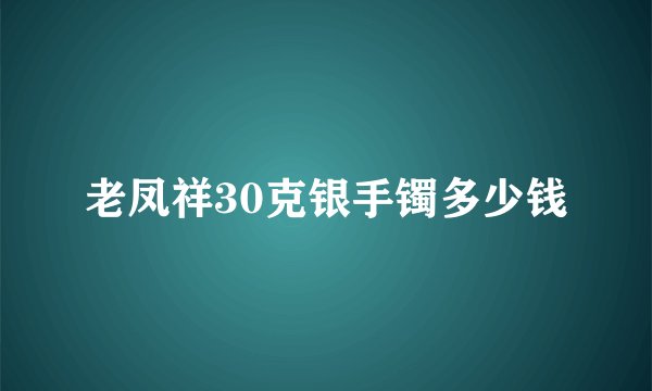 老凤祥30克银手镯多少钱