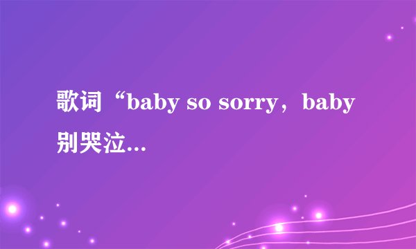 歌词“baby so sorry，baby 别哭泣···”是什么歌