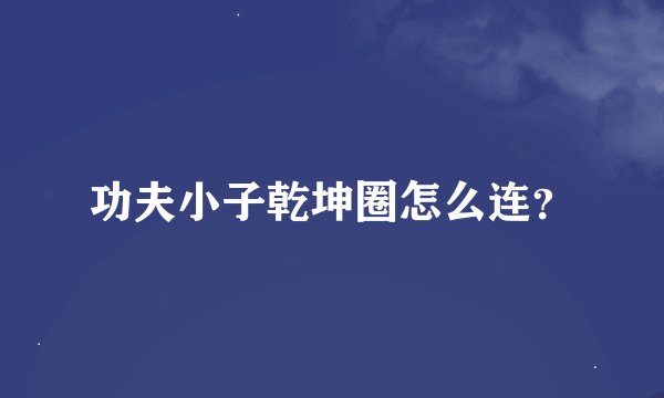 功夫小子乾坤圈怎么连？