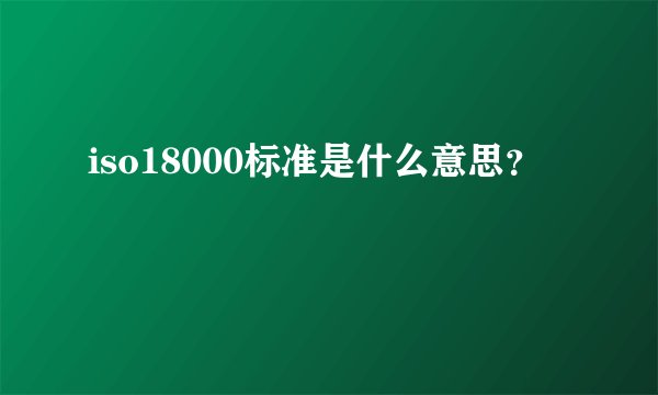 iso18000标准是什么意思？