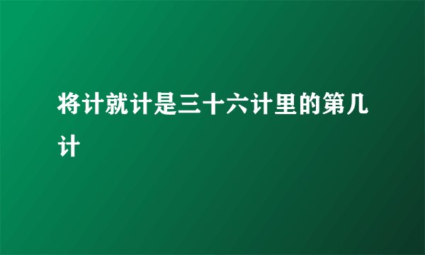 将计就计是三十六计里的第几计