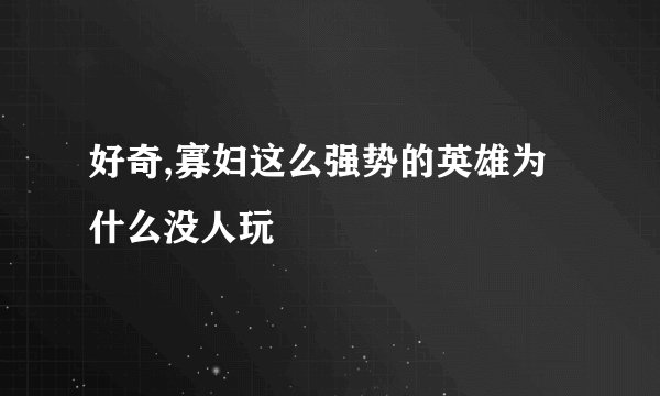 好奇,寡妇这么强势的英雄为什么没人玩