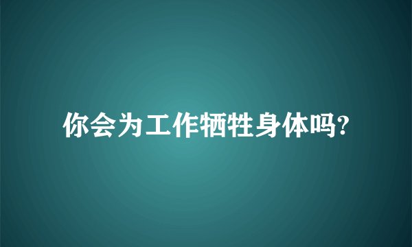 你会为工作牺牲身体吗?