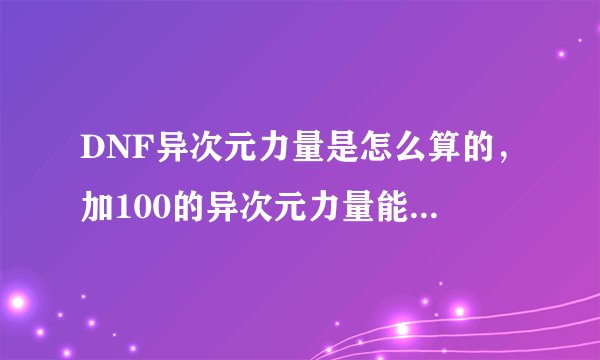 DNF异次元力量是怎么算的，加100的异次元力量能加多少攻击，加一次要多少钱一次能加多少？