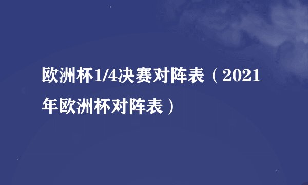 欧洲杯1/4决赛对阵表（2021年欧洲杯对阵表）
