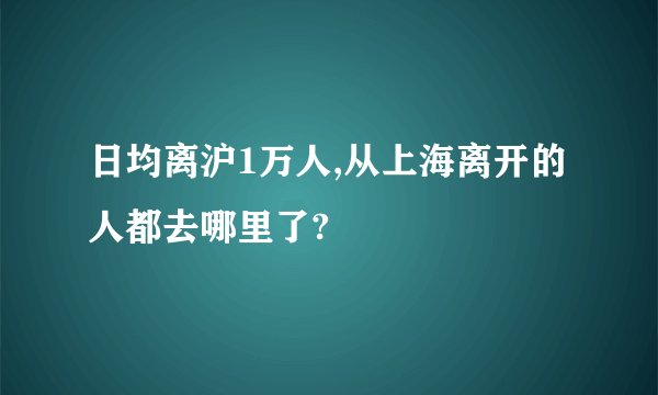 日均离沪1万人,从上海离开的人都去哪里了?