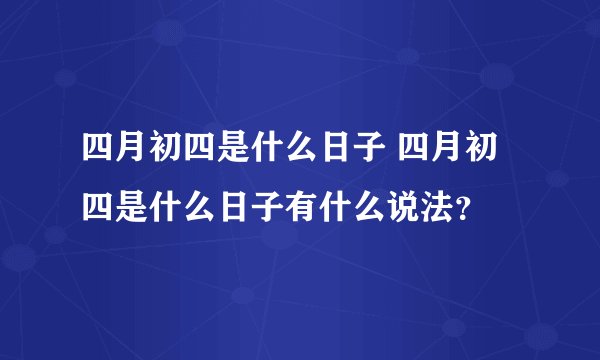 四月初四是什么日子 四月初四是什么日子有什么说法？