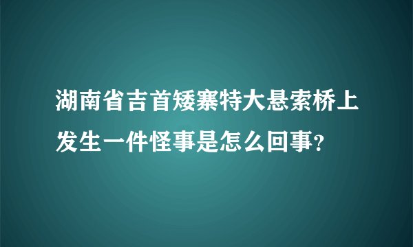 湖南省吉首矮寨特大悬索桥上发生一件怪事是怎么回事？