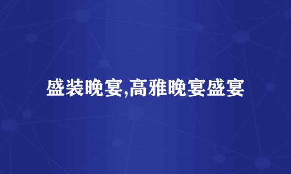 盛装晚宴,高雅晚宴盛宴