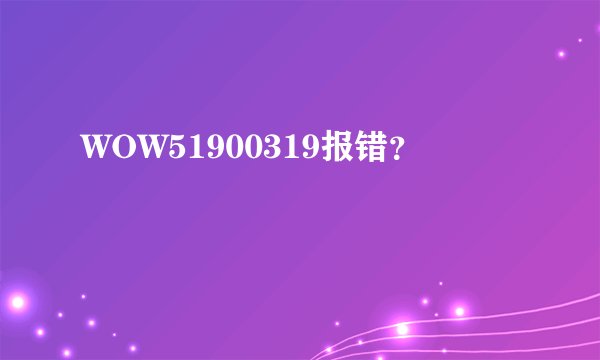 WOW51900319报错？