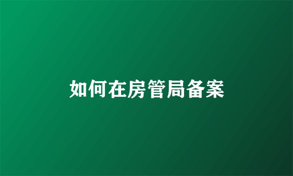 如何在房管局备案