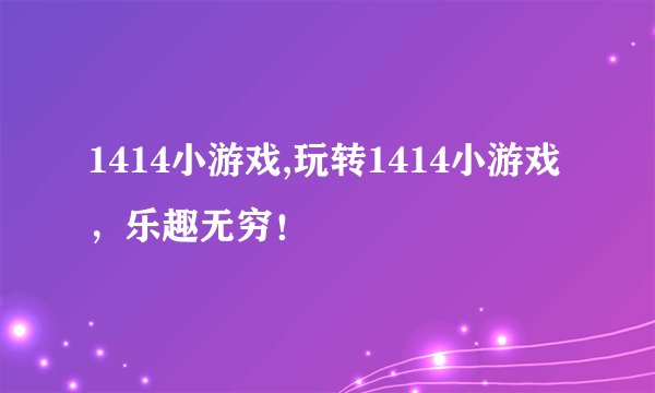 1414小游戏,玩转1414小游戏，乐趣无穷！