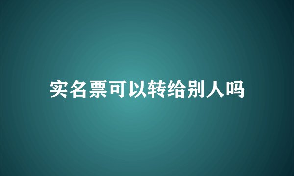 实名票可以转给别人吗