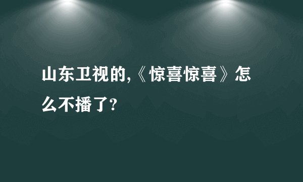 山东卫视的,《惊喜惊喜》怎么不播了?