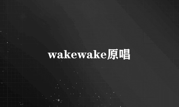 wakewake原唱