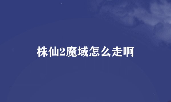 株仙2魔域怎么走啊