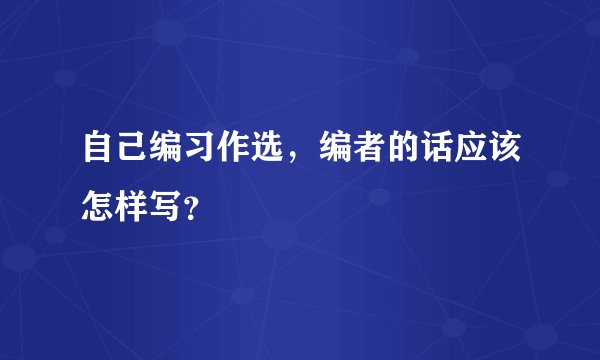 自己编习作选，编者的话应该怎样写？
