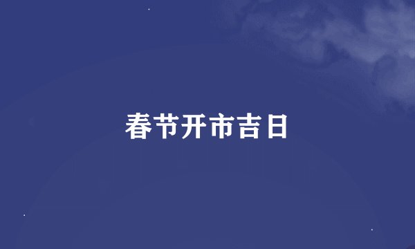春节开市吉日