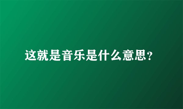 这就是音乐是什么意思？