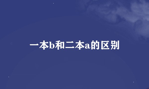 一本b和二本a的区别