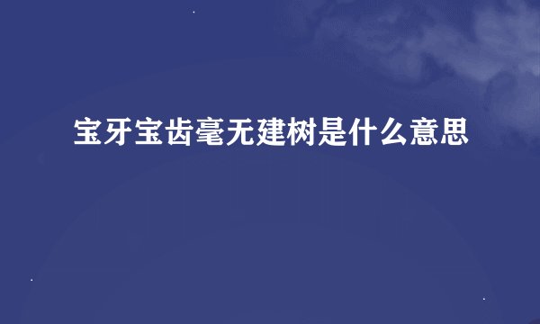 宝牙宝齿毫无建树是什么意思
