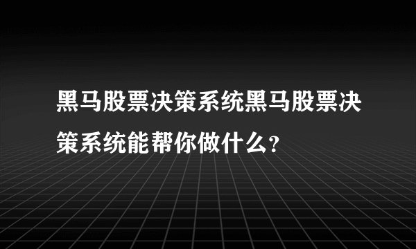 黑马股票决策系统黑马股票决策系统能帮你做什么？