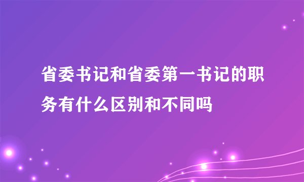 省委书记和省委第一书记的职务有什么区别和不同吗