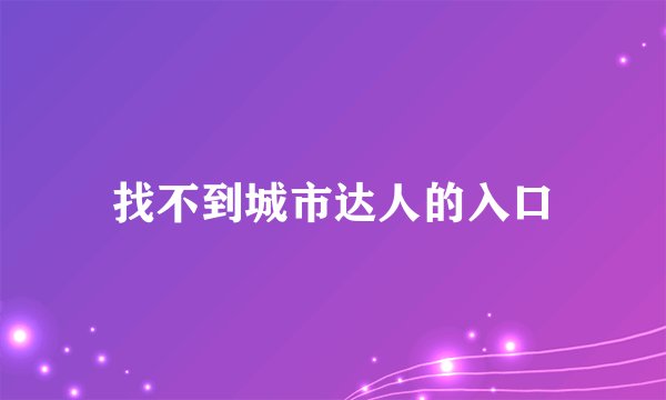 找不到城市达人的入口