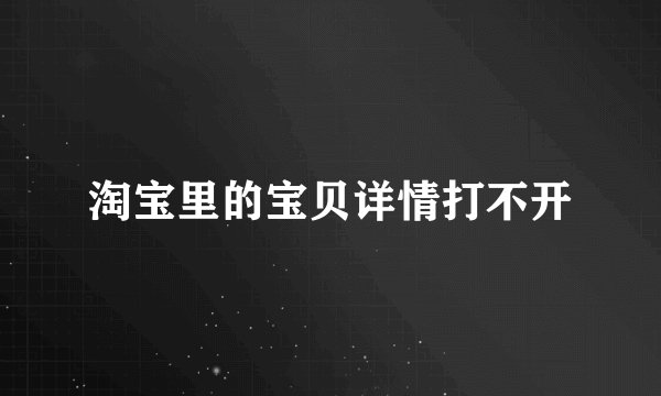 淘宝里的宝贝详情打不开