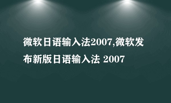 微软日语输入法2007,微软发布新版日语输入法 2007