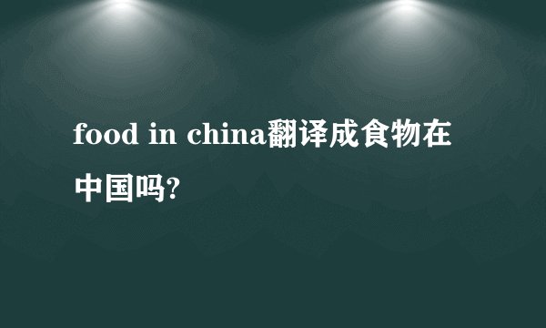 food in china翻译成食物在中国吗?