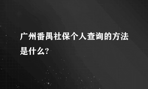 广州番禺社保个人查询的方法是什么?