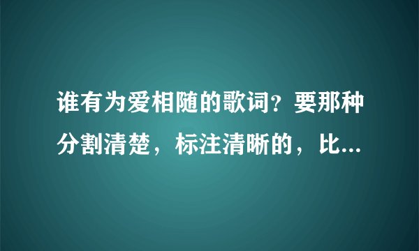 谁有为爱相随的歌词？要那种分割清楚，标注清晰的，比如男的唱的前面标注男的，女的唱的前面标注女的，合