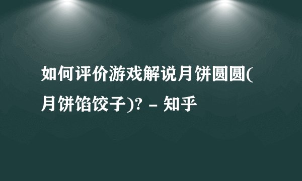 如何评价游戏解说月饼圆圆(月饼馅饺子)? - 知乎