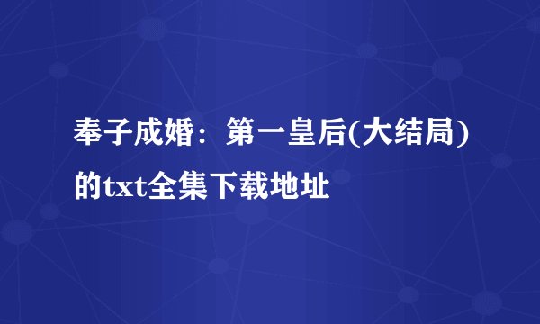 奉子成婚:第一皇后(大结局)的txt全集下载地址