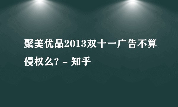 聚美优品2013双十一广告不算侵权么? - 知乎