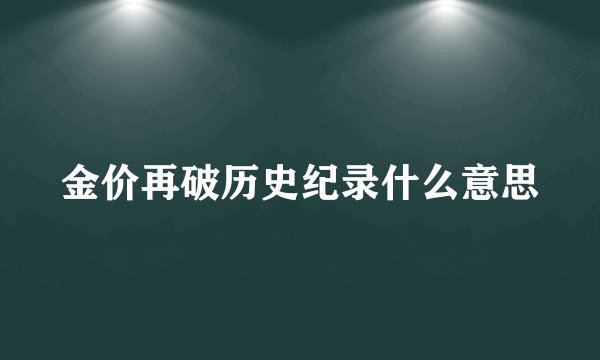 金价再破历史纪录什么意思