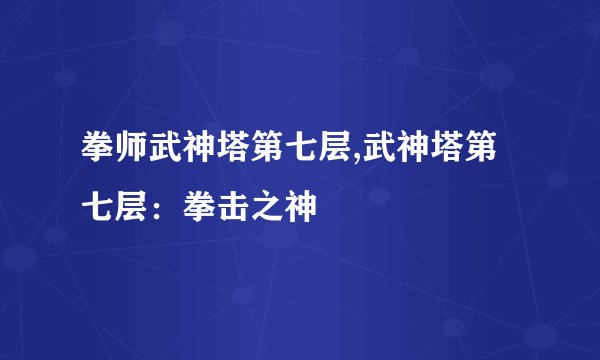 拳师武神塔第七层,武神塔第七层：拳击之神