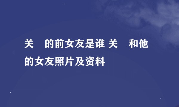 关喆的前女友是谁 关喆和他的女友照片及资料