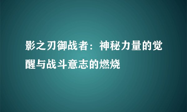 影之刃御战者：神秘力量的觉醒与战斗意志的燃烧