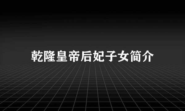 乾隆皇帝后妃子女简介