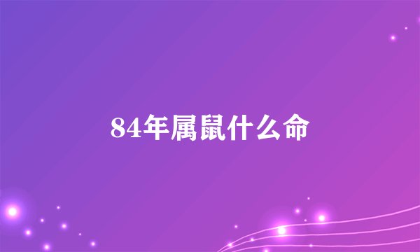 84年属鼠什么命