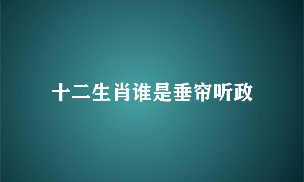 十二生肖谁是垂帘听政